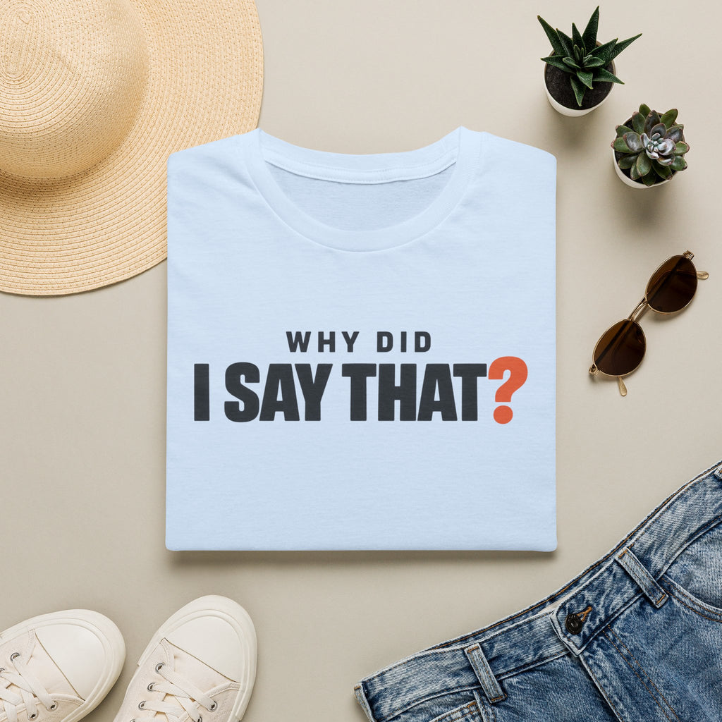 Why Did I Say That?™ T-Shirt