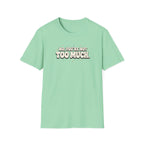 Not Too Much™ T-Shirt