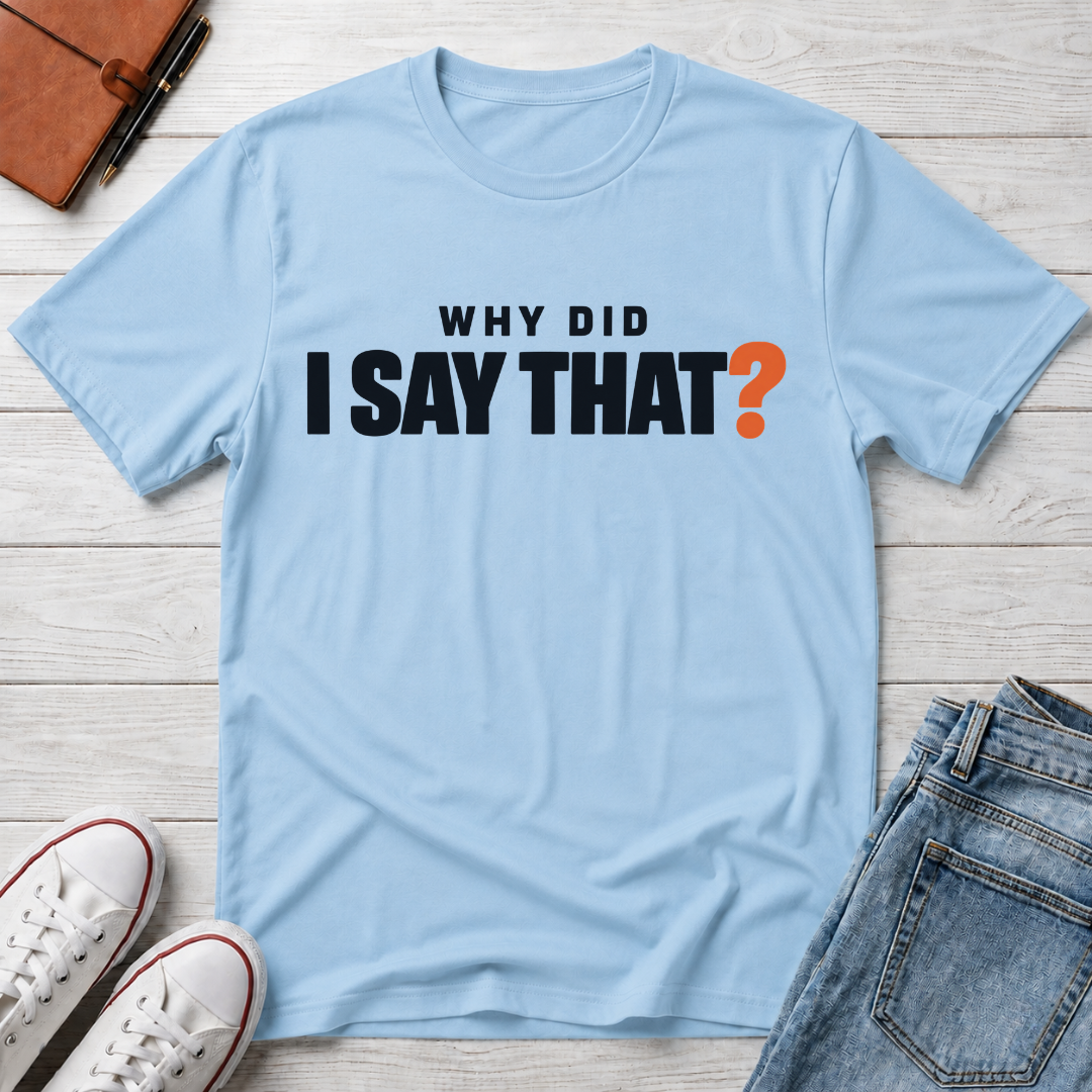 Why Did I Say That?™ T-Shirt