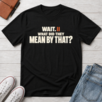 Wait, What?™ T-Shirt