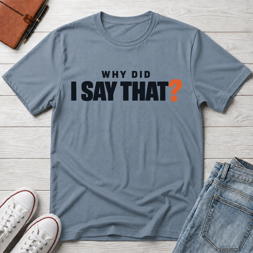Why Did I Say That?™ T-Shirt