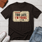 TOO LATE I'M YOURS™ T-SHIRT