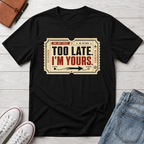 TOO LATE I'M YOURS™ T-SHIRT