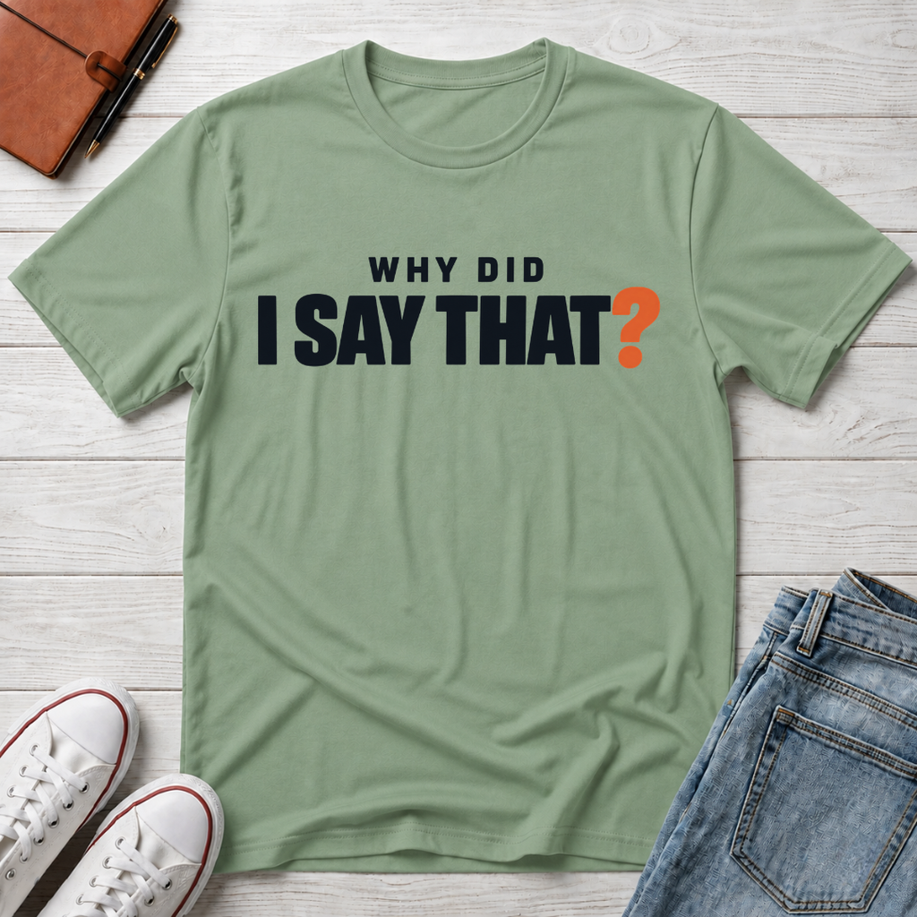 Why Did I Say That?™ T-Shirt