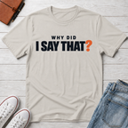 Why Did I Say That?™ T-Shirt