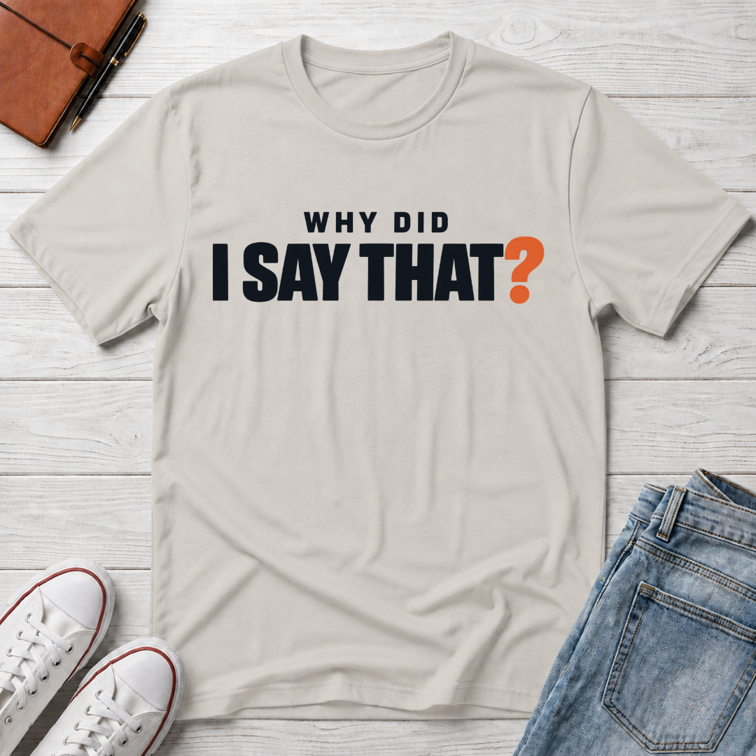 Why Did I Say That?™ T-Shirt