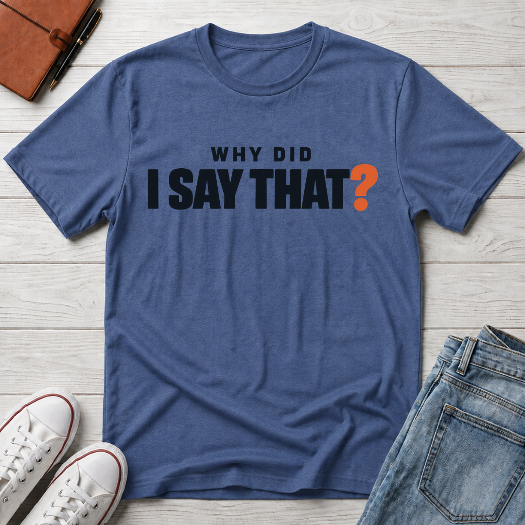 Why Did I Say That?™ T-Shirt