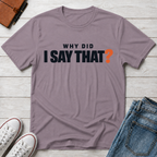 Why Did I Say That?™ T-Shirt