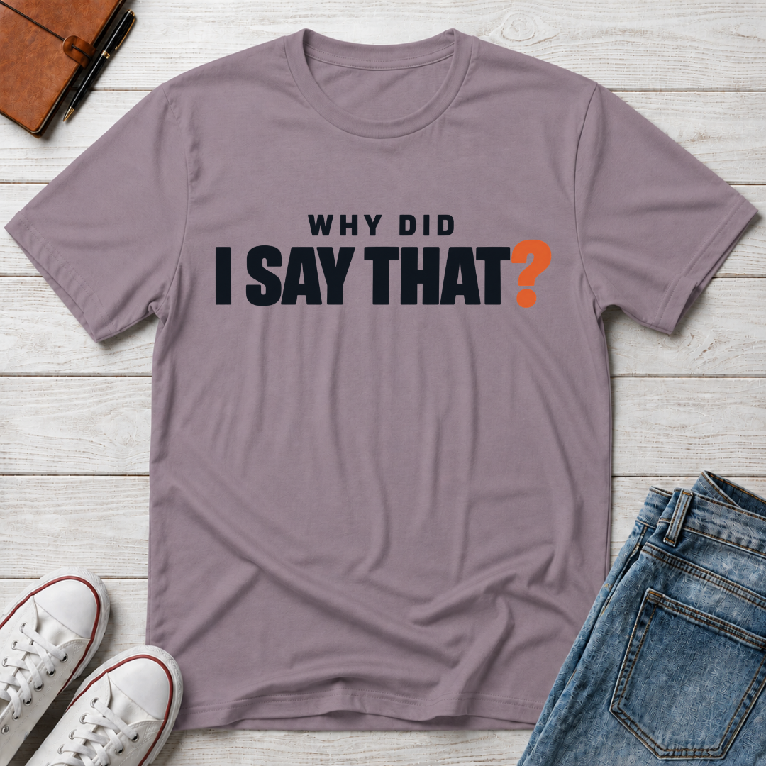 Why Did I Say That?™ T-Shirt